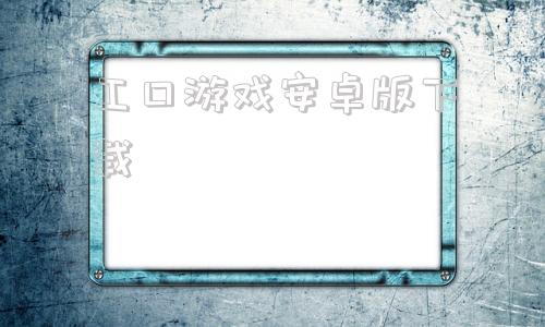 工口游戏安卓版下载工口游戏相关安卓手机游戏